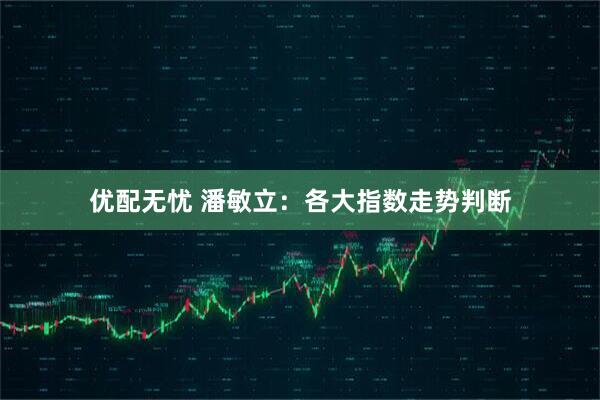 优配无忧 潘敏立：各大指数走势判断