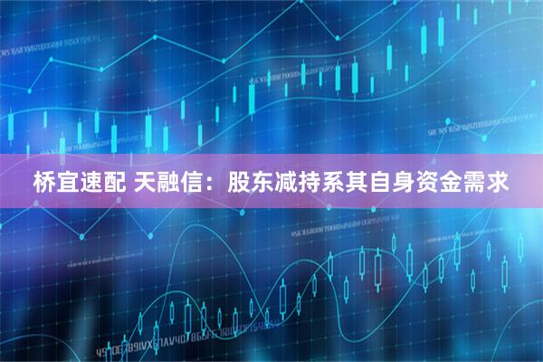 桥宜速配 天融信：股东减持系其自身资金需求