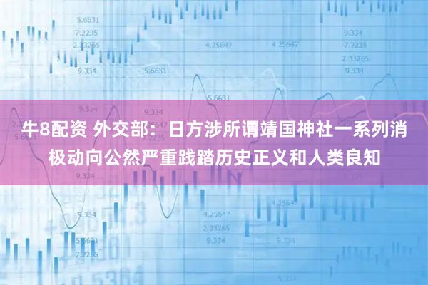 牛8配资 外交部：日方涉所谓靖国神社一系列消极动向公然严重践踏历史正义和人类良知