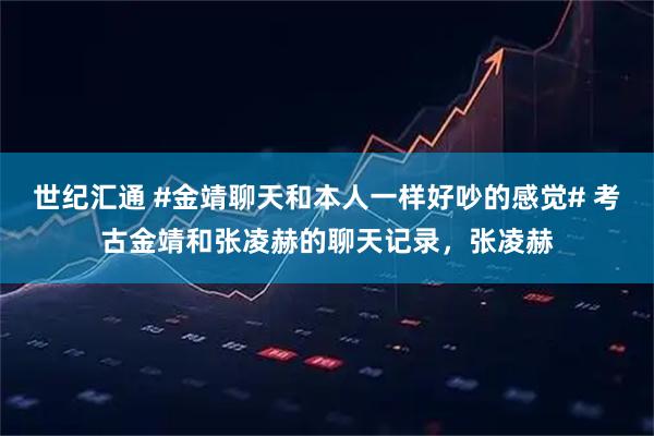 世纪汇通 #金靖聊天和本人一样好吵的感觉# 考古金靖和张凌赫的聊天记录，张凌赫