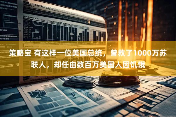 策略宝 有这样一位美国总统，曾救了1000万苏联人，却任由数百万美国人因饥饿
