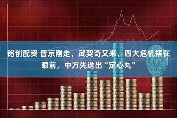 铭创配资 普京刚走，武契奇又来，四大危机摆在眼前，中方先送出“定心丸”