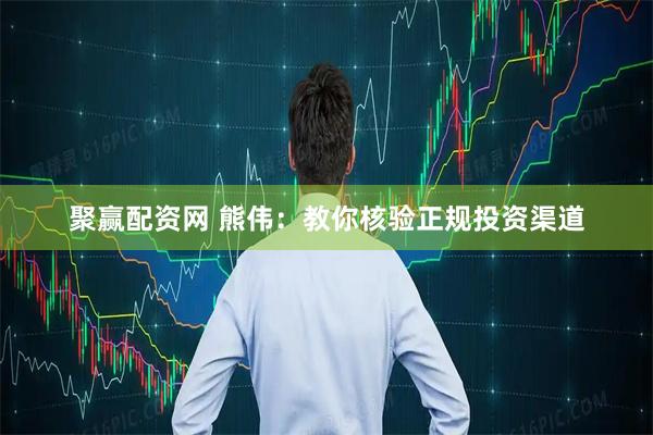 聚赢配资网 熊伟：教你核验正规投资渠道