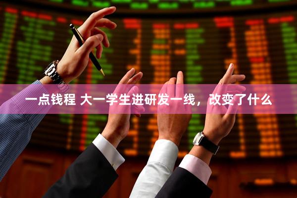 一点钱程 大一学生进研发一线，改变了什么